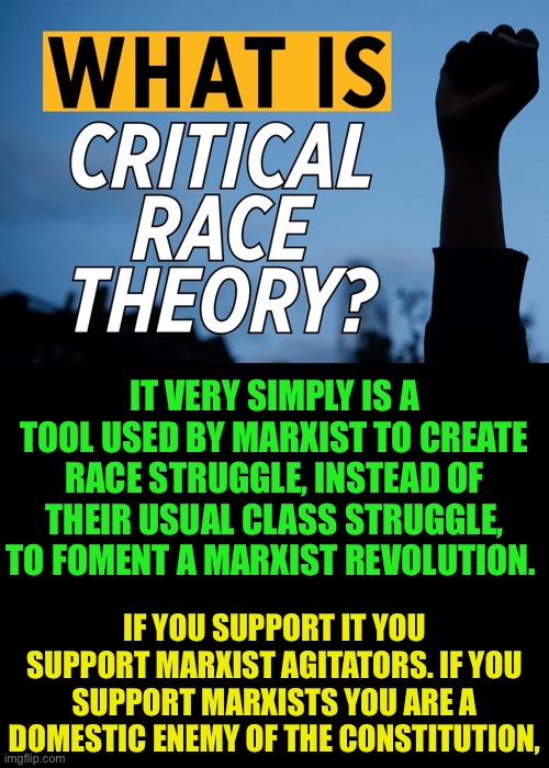 Critical Race Theory is Marxist Appropriated Propaganda | IT VERY SIMPLY IS A TOOL USED BY MARXIST TO CREATE RACE STRUGGLE, INSTEAD OF THEIR USUAL CLASS STRUGGLE, TO FOMENT A MARXIST REVOLUTION. IF YOU SUPPORT IT YOU SUPPORT MARXIST AGITATORS. IF YOU SUPPORT MARXISTS YOU ARE A DOMESTIC ENEMY OF THE CONSTITUTION, | image tagged in cultural marxism,mao zedong,communist socialist,enemies,traitors | made w/ Imgflip meme maker