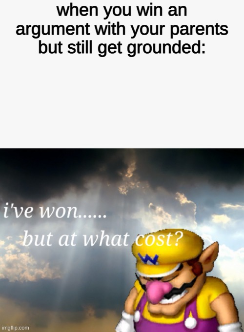 at least you win the argument | when you win an argument with your parents but still get grounded: | image tagged in i've won but at what cost | made w/ Imgflip meme maker