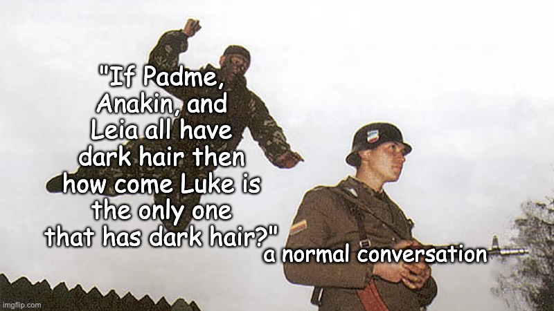 Hmmmm obi wan must have been involved in this. Padme cheated | "If Padme, Anakin, and Leia all have dark hair then how come Luke is the only one that has dark hair?"; a normal conversation | image tagged in soldier jump spetznaz,star wars,anakin,padme,obi wan kenobi | made w/ Imgflip meme maker