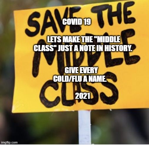 Middle-Class Nightmare | COVID 19                                 LETS MAKE THE "MIDDLE CLASS" JUST A NOTE IN HISTORY. GIVE EVERY COLD/FLU A NAME.                          2021 | image tagged in middle-class nightmare | made w/ Imgflip meme maker