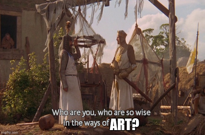 Who are you, so wise In the ways of science. | ART? | image tagged in who are you so wise in the ways of science | made w/ Imgflip meme maker