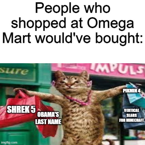 Those Omega Mart videos should inspire those memes | People who shopped at Omega Mart would've bought:; PIKMIN 4; SHREK 5; VERTICAL SLABS FOR MINECRAFT; OBAMA'S LAST NAME | image tagged in omega mart,meow wolf,cat,shrek,minecraft,pikmin | made w/ Imgflip meme maker