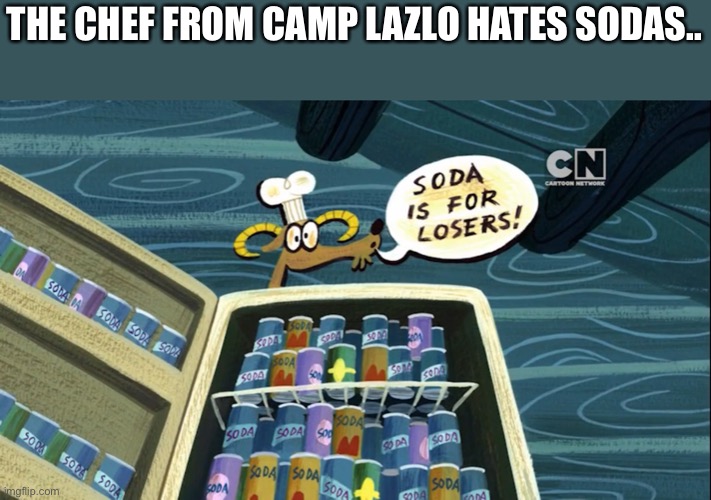 THE CHEF FROM CAMP LAZLO HATES SODAS.. | made w/ Imgflip meme maker