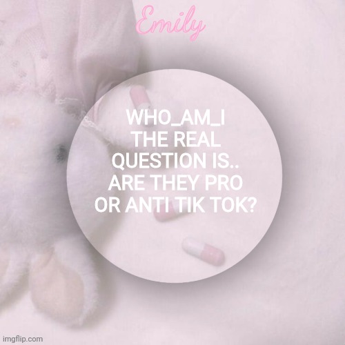 WHO_AM_I
THE REAL QUESTION IS..
ARE THEY PRO OR ANTI TIK TOK? | image tagged in emily's announcement template | made w/ Imgflip meme maker