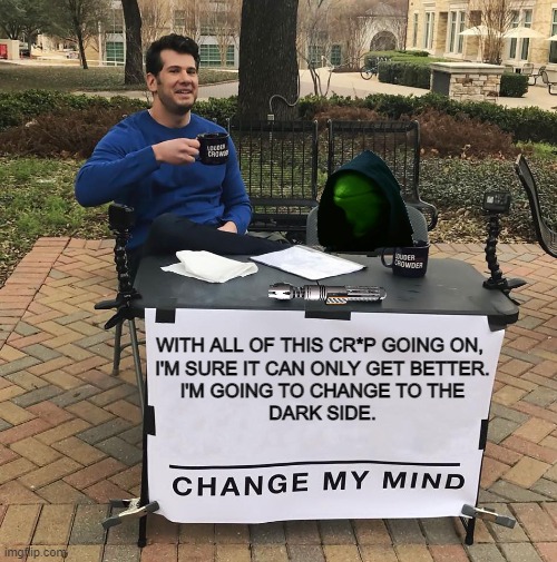 ....and before anyone gets alarmed. This is just humor. | WITH ALL OF THIS CR*P GOING ON, 
I'M SURE IT CAN ONLY GET BETTER.
I'M GOING TO CHANGE TO THE
DARK SIDE. | image tagged in change my mind,funny,meme,dark side,dark humor,the other side | made w/ Imgflip meme maker