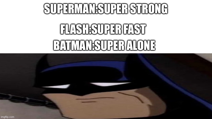 SUPERMAN:SUPER STRONG; FLASH:SUPER FAST; BATMAN:SUPER ALONE | image tagged in dcmemes | made w/ Imgflip meme maker