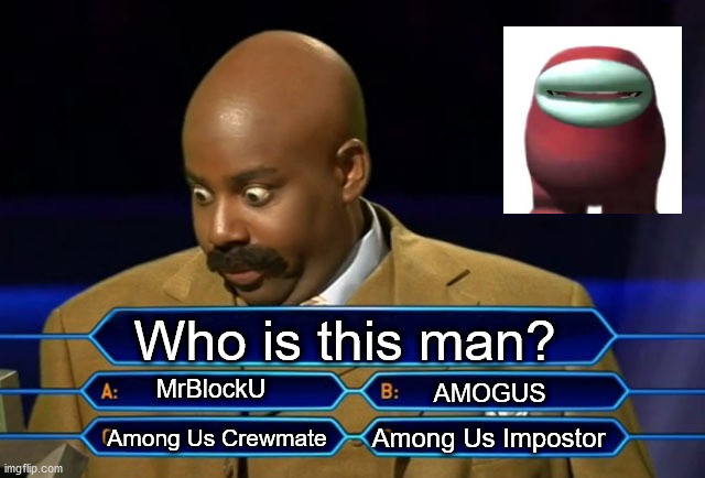 Who wants to be a millionaire? | Who is this man? MrBlockU; AMOGUS; Among Us Impostor; Among Us Crewmate | image tagged in who wants to be a millionaire | made w/ Imgflip meme maker