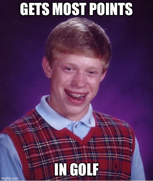 Bad Luck Brian Meme | GETS MOST POINTS; IN GOLF | image tagged in memes,bad luck brian | made w/ Imgflip meme maker