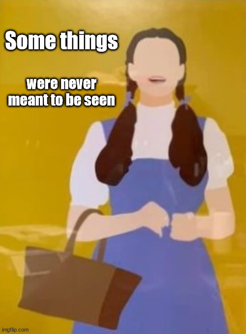 Some things were never meant to be seen | Some things; were never meant to be seen | image tagged in wizard of oz,dorothy,creepy,nightvale,toto,oz | made w/ Imgflip meme maker