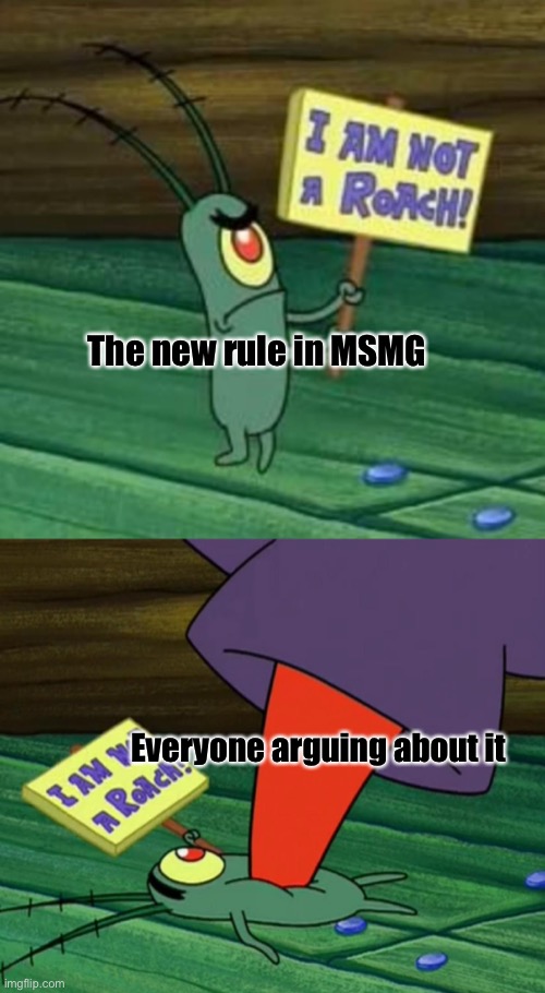Idk what is going on still- | The new rule in MSMG; Everyone arguing about it | image tagged in plankton gets stepped on | made w/ Imgflip meme maker