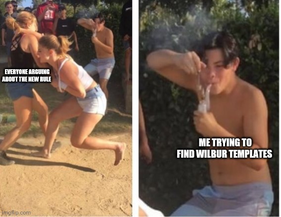 Dabbing Dude | EVERYONE ARGUING ABOUT THE NEW RULE; ME TRYING TO FIND WILBUR TEMPLATES | image tagged in dabbing dude | made w/ Imgflip meme maker