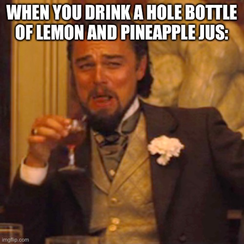 Laughing Leo | WHEN YOU DRINK A HOLE BOTTLE OF LEMON AND PINEAPPLE JUS: | image tagged in memes,laughing leo | made w/ Imgflip meme maker