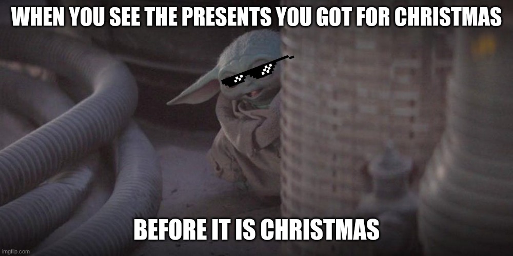 Baby Yoda Peek | WHEN YOU SEE THE PRESENTS YOU GOT FOR CHRISTMAS; BEFORE IT IS CHRISTMAS | image tagged in baby yoda peek | made w/ Imgflip meme maker