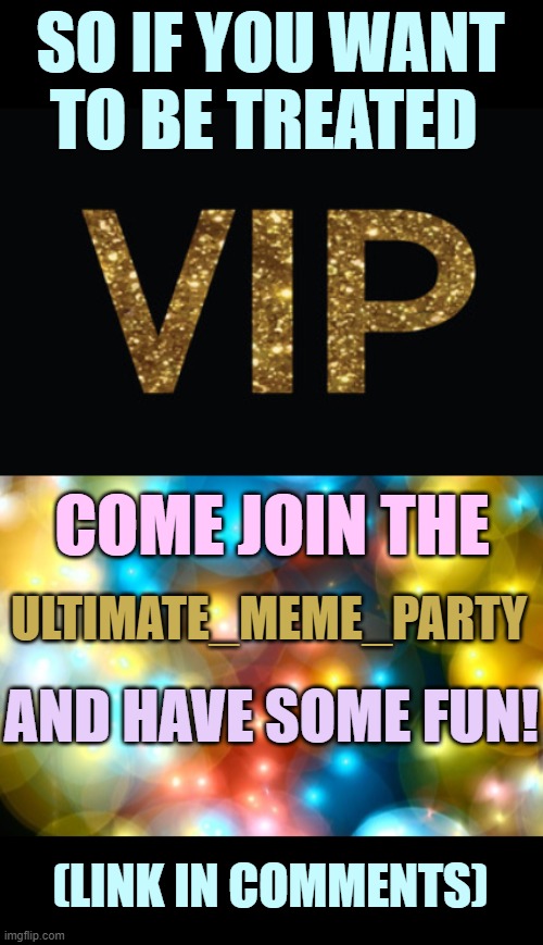 Everybody Likes To Party!    Especially On The Weekends! |  SO IF YOU WANT TO BE TREATED; COME JOIN THE; ULTIMATE_MEME_PARTY; AND HAVE SOME FUN! (LINK IN COMMENTS) | image tagged in memes,fun,ultimate_meme_party,stream,vip,join me | made w/ Imgflip meme maker