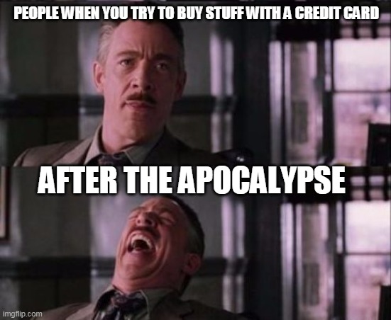 j. jonah jameson | PEOPLE WHEN YOU TRY TO BUY STUFF WITH A CREDIT CARD; AFTER THE APOCALYPSE | image tagged in j jonah jameson | made w/ Imgflip meme maker