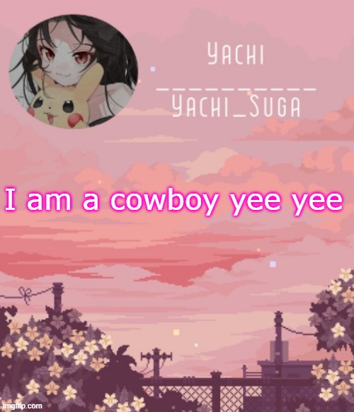 Yachis temp | I am a cowboy yee yee | image tagged in yachis temp | made w/ Imgflip meme maker