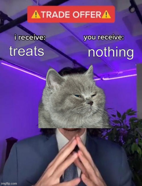 "I have never eaten in my life." | treats; nothing | image tagged in trade offer,memes | made w/ Imgflip meme maker