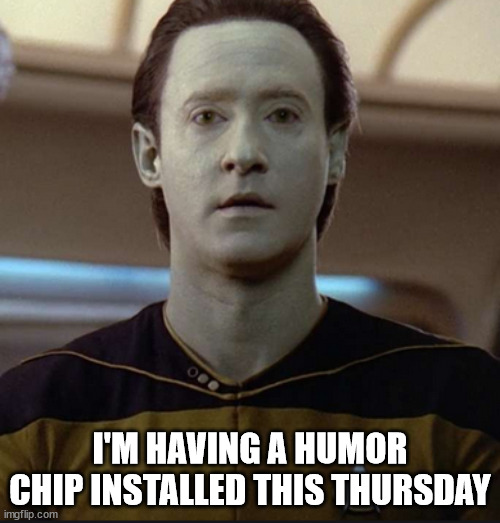 Data: I'm having a humor chip installed this Thursday | I'M HAVING A HUMOR CHIP INSTALLED THIS THURSDAY | image tagged in data,star trek,when somebody doesn't get the joke,when somebody has no sense of humor | made w/ Imgflip meme maker