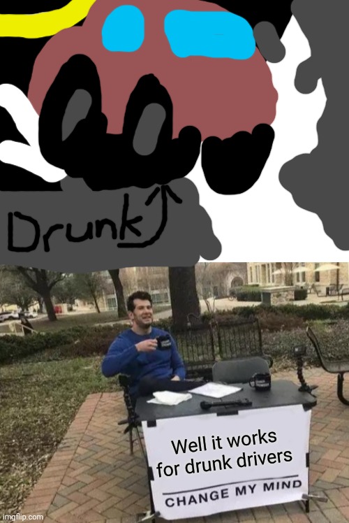 Well it works for drunk drivers | image tagged in blank white template,memes,change my mind | made w/ Imgflip meme maker