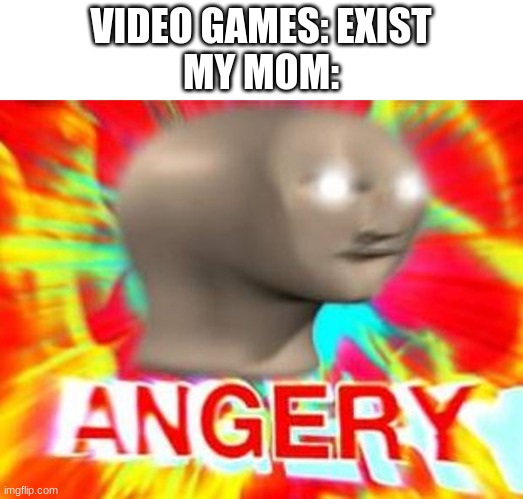 Surreal Angery | VIDEO GAMES: EXIST
MY MOM: | image tagged in surreal angery | made w/ Imgflip meme maker