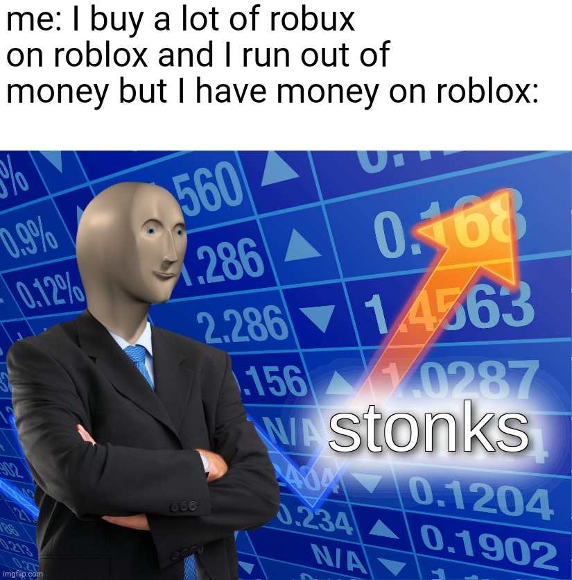 Stonks | me: I buy a lot of robux on roblox and I run out of money but I have money on roblox: | image tagged in stonks | made w/ Imgflip meme maker