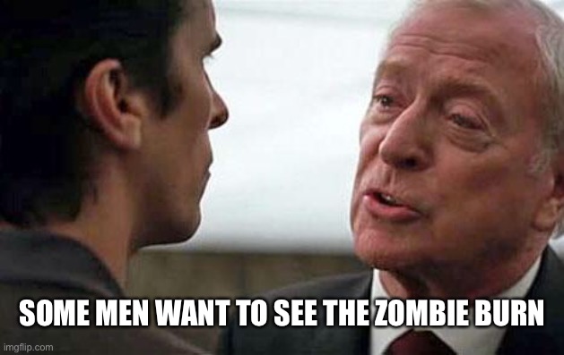 Some men want to see the world burn | SOME MEN WANT TO SEE THE ZOMBIE BURN | image tagged in some men want to see the world burn | made w/ Imgflip meme maker