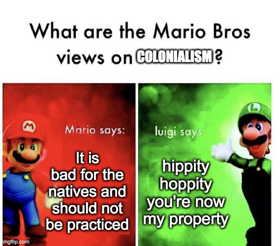Mario Bros Views | COLONIALISM; It is bad for the natives and should not be practiced; hippity hoppity you're now my property | image tagged in mario bros views | made w/ Imgflip meme maker