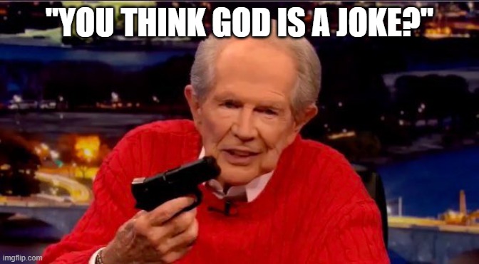 God is a joke to you? | "YOU THINK GOD IS A JOKE?" | image tagged in pat robertson,god,joke | made w/ Imgflip meme maker