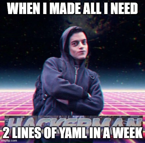HackerMan | WHEN I MADE ALL I NEED; 2 LINES OF YAML IN A WEEK | image tagged in hackerman | made w/ Imgflip meme maker