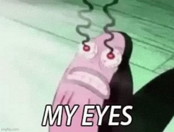 My eyes | image tagged in my eyes | made w/ Imgflip meme maker