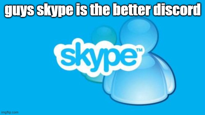 mainly due to the calling sound but WHATEVER | guys skype is the better discord | made w/ Imgflip meme maker