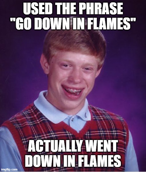 Bad Luck Brian Meme | USED THE PHRASE "GO DOWN IN FLAMES"; ACTUALLY WENT DOWN IN FLAMES | image tagged in memes,bad luck brian | made w/ Imgflip meme maker