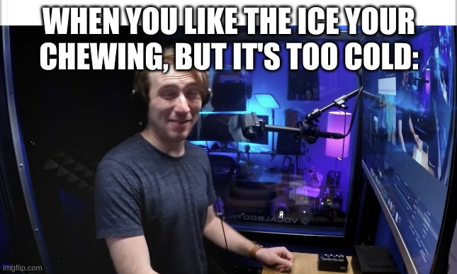 WHEN YOU LIKE THE ICE YOUR CHEWING, BUT IT'S TOO COLD: | image tagged in memes,funny memes | made w/ Imgflip meme maker