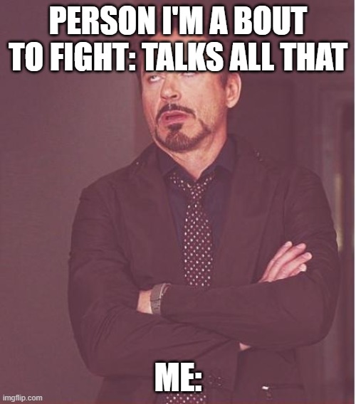 Face You Make Robert Downey Jr | PERSON I'M A BOUT TO FIGHT: TALKS ALL THAT; ME: | image tagged in memes,face you make robert downey jr | made w/ Imgflip meme maker