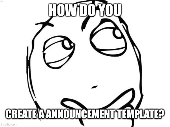 I need answers | HOW DO YOU; CREATE A ANNOUNCEMENT TEMPLATE? | image tagged in memes,question rage face | made w/ Imgflip meme maker