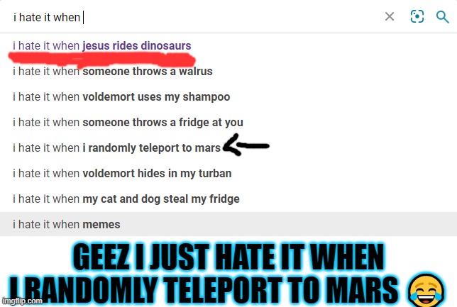 dont u just hate it when Voldemort uses ur shampoo? | GEEZ I JUST HATE IT WHEN I RANDOMLY TELEPORT TO MARS 😂 | image tagged in blank white template,funny,new ones,lol,try it,i hate it when | made w/ Imgflip meme maker