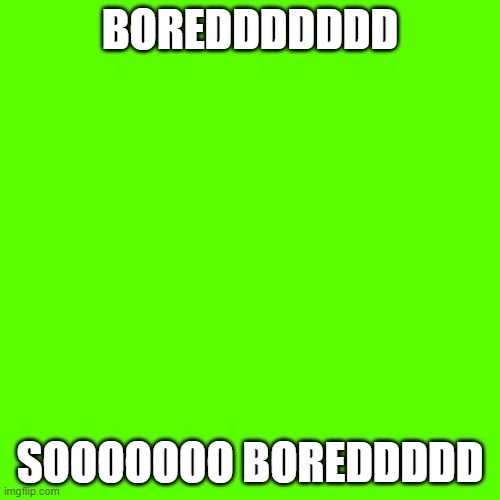 Blank Transparent Square | BOREDDDDDDD; SOOOOOOO BOREDDDDD | image tagged in memes,blank transparent square | made w/ Imgflip meme maker