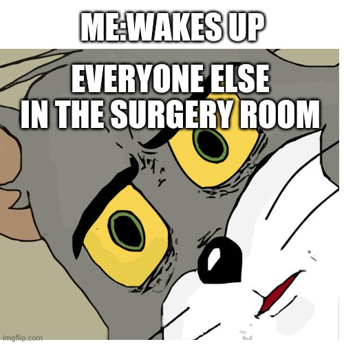 Surgery | ME:WAKES UP; EVERYONE ELSE IN THE SURGERY ROOM | image tagged in wake up | made w/ Imgflip meme maker
