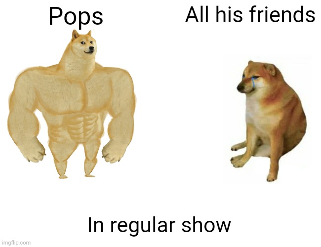 Buff Doge vs. Cheems Meme | Pops; All his friends; In regular show | image tagged in memes,buff doge vs cheems | made w/ Imgflip meme maker