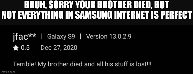 BRUH, SORRY YOUR BROTHER DIED, BUT NOT EVERYTHING IN SAMSUNG INTERNET IS PERFECT | made w/ Imgflip meme maker