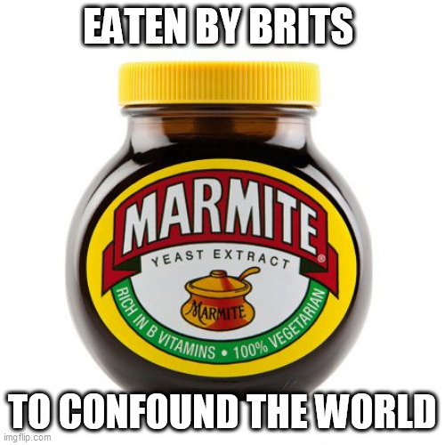 Marmite | EATEN BY BRITS; TO CONFOUND THE WORLD | image tagged in marmite | made w/ Imgflip meme maker