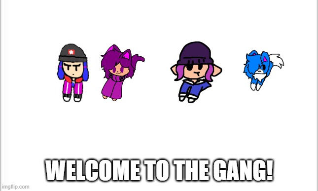 white background | WELCOME TO THE GANG! | image tagged in white background | made w/ Imgflip meme maker