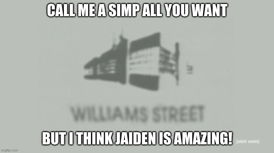 i have a crush on her sure, but this calling me a simp thing- | CALL ME A SIMP ALL YOU WANT; BUT I THINK JAIDEN IS AMAZING! | image tagged in williams street | made w/ Imgflip meme maker