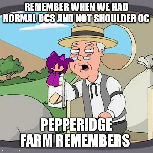 Pepperidge Farm Remembers Meme | REMEMBER WHEN WE HAD NORMAL OCS AND NOT SHOULDER OC; PEPPERIDGE FARM REMEMBERS | image tagged in memes,pepperidge farm remembers | made w/ Imgflip meme maker