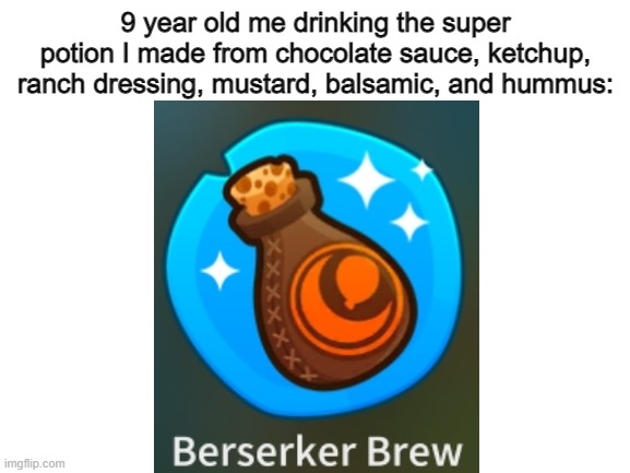 funni btd6 meme | 9 year old me drinking the super potion I made from chocolate sauce, ketchup, ranch dressing, mustard, balsamic, and hummus: | image tagged in memes,btd6 | made w/ Imgflip meme maker