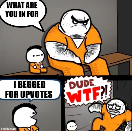Now upvote me!!! | WHAT ARE YOU IN FOR; I BEGGED FOR UPVOTES | image tagged in surprised bulky prisoner,upvote begging,upvotes,upvote,stupidity | made w/ Imgflip meme maker