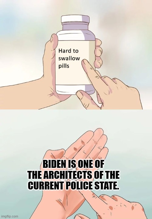 Current Police State | BIDEN IS ONE OF THE ARCHITECTS OF THE CURRENT POLICE STATE. | image tagged in memes,hard to swallow pills | made w/ Imgflip meme maker