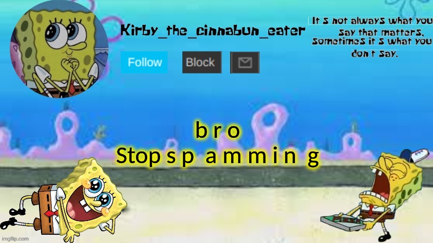 b r o
Stop s p  a m m i n  g | made w/ Imgflip meme maker