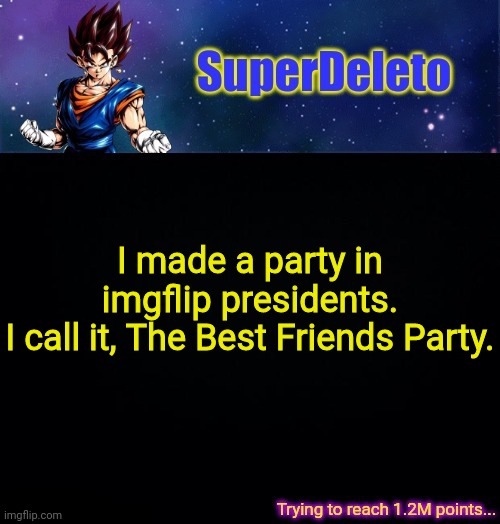 SuperDeleto | I made a party in imgflip presidents.
I call it, The Best Friends Party. | image tagged in superdeleto | made w/ Imgflip meme maker