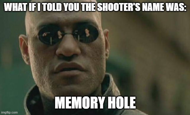 Memory Hole | WHAT IF I TOLD YOU THE SHOOTER'S NAME WAS:; MEMORY HOLE | image tagged in memes,matrix morpheus,news,breaking news | made w/ Imgflip meme maker